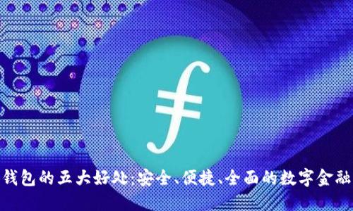 安装小狐钱包的五大好处:安全、便捷、全面的数字金融管理体验