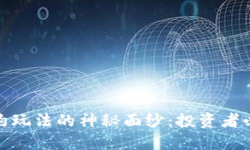 揭开加密货币合约玩法的神秘面纱:投资者必知的机会与风险