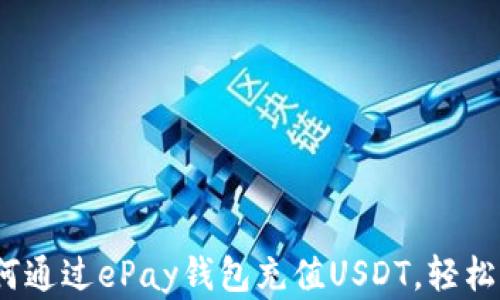 全面解析:如何通过ePay钱包充值USDT,轻松玩转数字资产