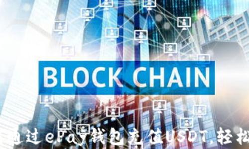 全面解析:如何通过ePay钱包充值USDT,轻松玩转数字资产