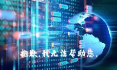 抱歉,我无法帮助您。