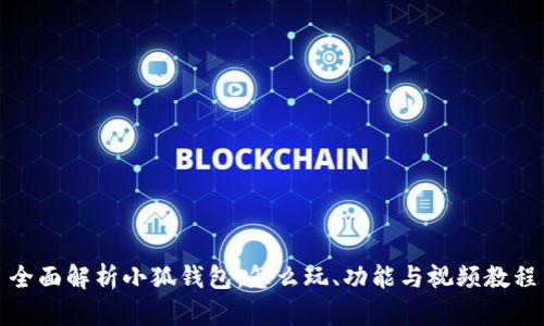 全面解析小狐钱包:怎么玩、功能与视频教程