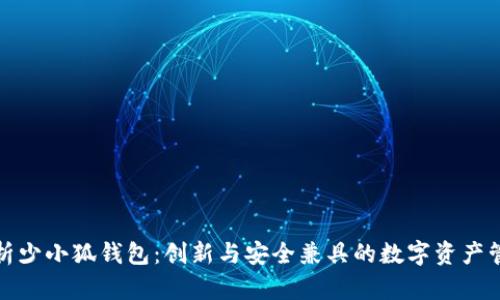 全面解析少小狐钱包:创新与安全兼具的数字资产管理工具