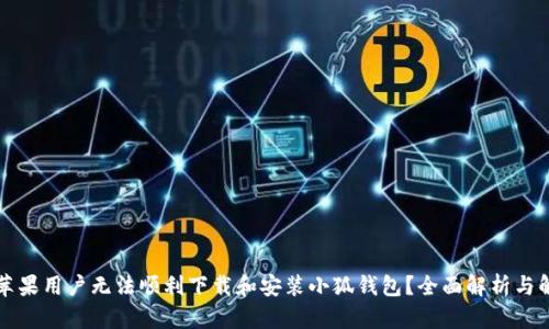 为什么苹果用户无法顺利下载和安装小狐钱包?全面解析与解决方案