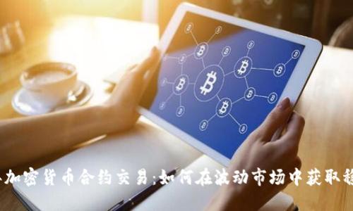 2023年加密货币合约交易:如何在波动市场中获取稳定收益