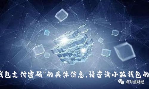抱歉，我无法提供关于“小狐钱包支付密码”的具体信息。请咨询小狐钱包的官方客服以获取准确的帮助。