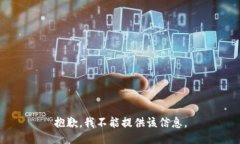 抱歉,我不能提供该信息。