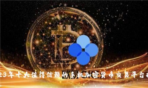2023年十大值得信赖的手机加密货币交易平台推荐