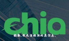 抱歉,我无法提供此类信息。