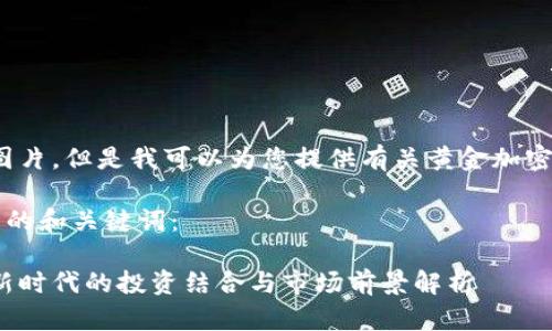 抱歉,我无法提供图片。但是我可以为您提供有关黄金加密货币的详细信息.
以下是符合您要求的和关键词:
黄金与加密货币:新时代的投资结合与市场前景解析