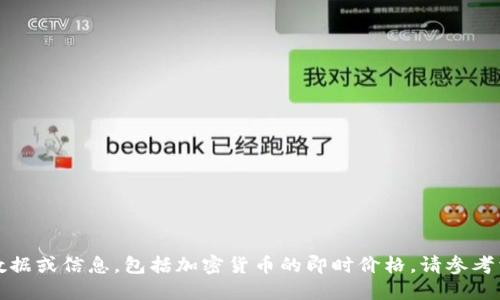 抱歉，我无法提供特定的实时数据或信息，包括加密货币的即时价格。请参考相关网站或应用获取最新数据。