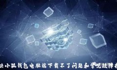 解决小狐钱包电脑端下载不了问题和常见故障指