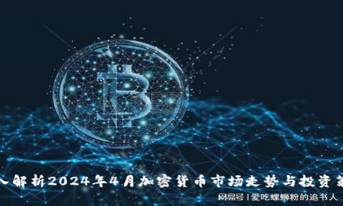 深入解析2024年4月加密货币市场走势与投资策略