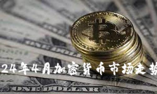 深入解析2024年4月加密货币市场走势与投资策略