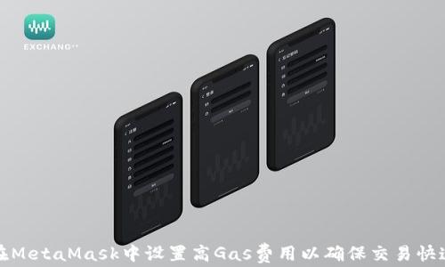 如何在MetaMask中设置高Gas费用以确保交易快速确认