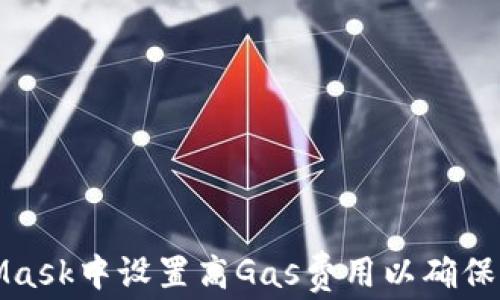 如何在MetaMask中设置高Gas费用以确保交易快速确认