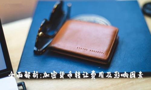 全面解析:加密货币转让费用及影响因素