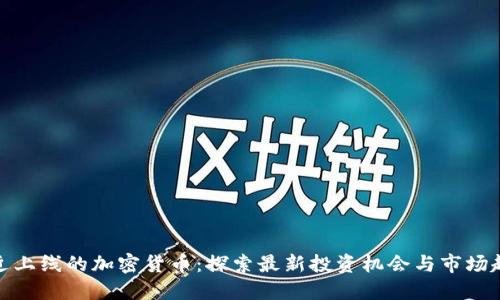 最近上线的加密货币:探索最新投资机会与市场趋势