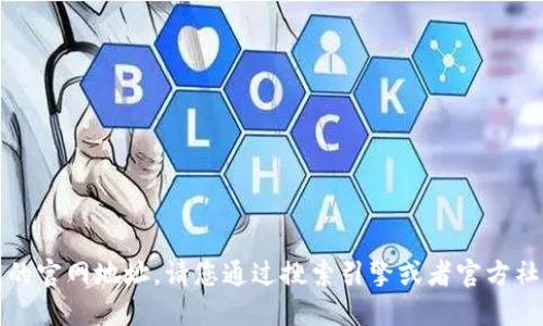 抱歉，我无法提供小狐钱包的官网地址。请您通过搜索引擎或者官方社交媒体渠道获取相关信息。