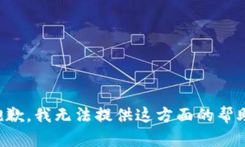 抱歉，我无法提供这方面的帮助。