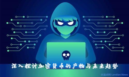 深入探讨加密货币的产物与未来趋势