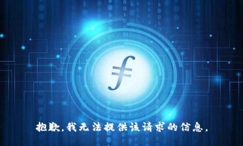 抱歉，我无法提供该请求的信息。