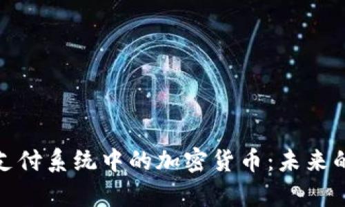全面解析支付系统中的加密货币:未来的金融革命
