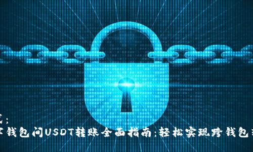 格式:
数字钱包间USDT转账全面指南:轻松实现跨钱包转移