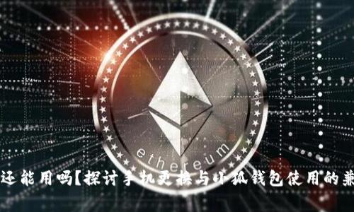 手机换小狐钱包还能用吗?探讨手机更换与小狐钱包使用的兼容性及注意事项