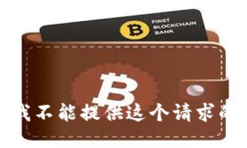 抱歉，我不能提供这个请求的信息。