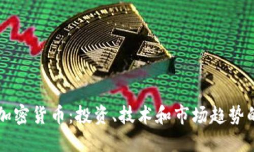 深入了解加密货币：投资、技术和市场趋势的全面指南