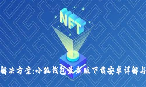 : 一站式解决方案:小狐钱包最新版下载安卓详解与应用指南