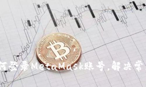 全面指南:如何登录MetaMask账号,解决常见问题与技巧