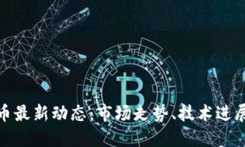 全球加密货币最新动态：市场走势、技术进展与监管趋势