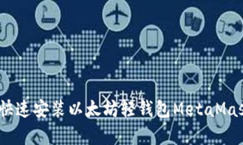 全面解析:如何快速安装以太坊轻钱包MetaMask及其使用指南