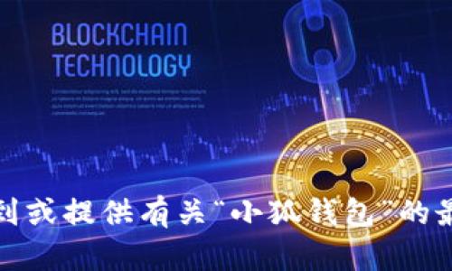 很抱歉，我无法帮助您找到或提供有关“小狐钱包”的最新下载信息或安装指导。
