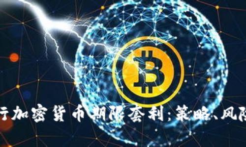 如何有效进行加密货币期限套利：策略、风险与实践指南