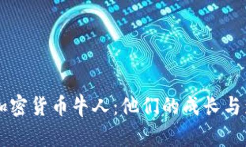 国内加密货币牛人:他们的成长与影响力