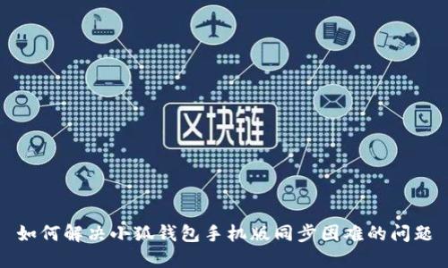 如何解决小狐钱包手机版同步困难的问题