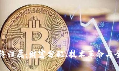 加密货币的最终归属:财富分配、技术革命与全球监管的未来