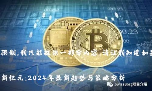 由于回答字数限制，我只能提供一部分内容。请让我知道如果要继续扩展！


加密货币投资新纪元：2024年最新趋势与策略分析
