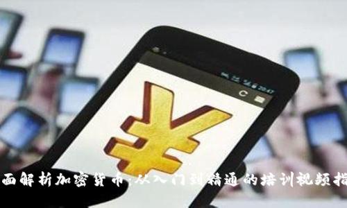 全面解析加密货币:从入门到精通的培训视频指南