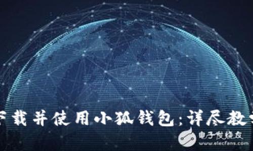 如何快速下载并使用小狐钱包：详尽教学视频指南