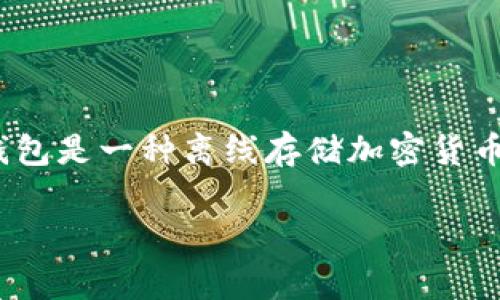 在加密货币领域，USDT（Tether）可以在冷钱包中被称为“USDT”或“Tether”，但具体的显示名称可能会因不同的钱包软件而略有不同。冷钱包是一种离线存储加密货币的方法，通常用于存储大量的资产，以提高安全性。在冷钱包中，用户依然需要关注的是他们持有的资产和相应的私钥，以确保资产安全。  

如果你有其他关于USDT或冷钱包的问题，欢迎进一步询问！