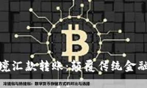 加密货币跨境汇款转账：颠覆传统金融的未来选择