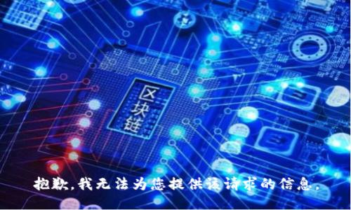 抱歉，我无法为您提供该请求的信息。