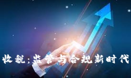 加密货币交易收税:监管与合规新时代的挑战与机遇