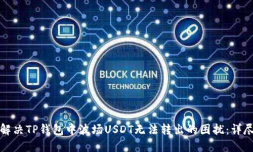 如何解决TP钱包中波场USDT无法转出的困扰:详尽指南