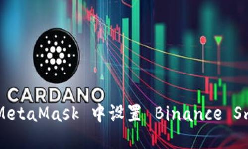 完整指南:如何在 MetaMask 中设置 Binance Smart Chain (BSC)