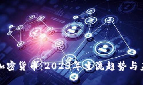 : 数字加密货币:2023年主流趋势与未来展望